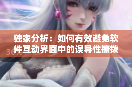 獨家分析：如何有效避免軟件互動界面中的誤導性撩撥？
