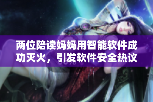 兩位陪讀媽媽用智能軟件成功滅火，引發(fā)軟件安全熱議.