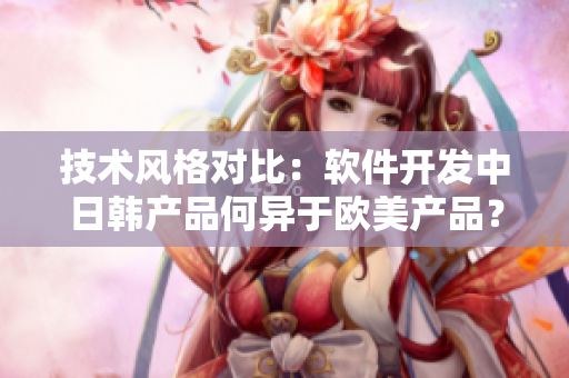 技術(shù)風(fēng)格對(duì)比：軟件開(kāi)發(fā)中日韓產(chǎn)品何異于歐美產(chǎn)品？