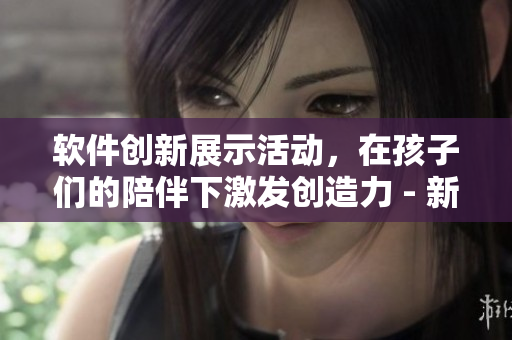 軟件創(chuàng)新展示活動，在孩子們的陪伴下激發(fā)創(chuàng)造力 - 新聞報道