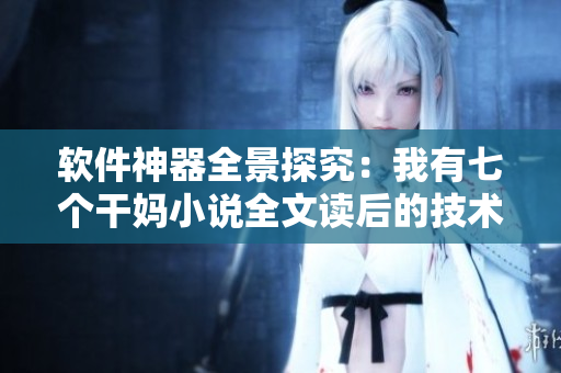 軟件神器全景探究：我有七個(gè)干媽小說(shuō)全文讀后的技術(shù)總結(jié)