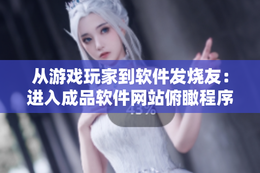 從游戲玩家到軟件發(fā)燒友：進(jìn)入成品軟件網(wǎng)站俯瞰程序世界