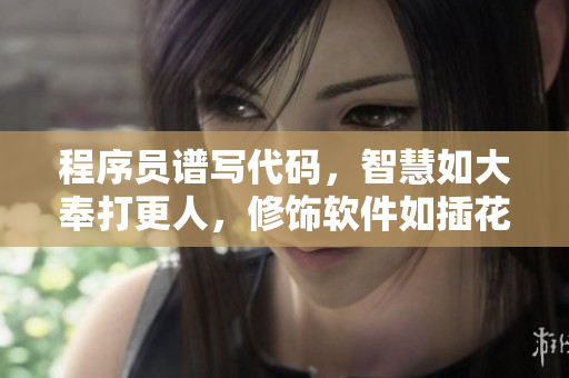 程序員譜寫代碼，智慧如大奉打更人，修飾軟件如插花弄玉