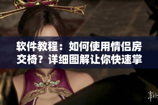 軟件教程：如何使用情侶房交椅？詳細(xì)圖解讓你快速掌握
