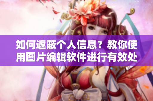 如何遮蔽個(gè)人信息？教你使用圖片編輯軟件進(jìn)行有效處理