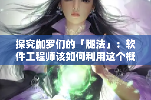 探究伽羅們的「腿法」：軟件工程師該如何利用這個(gè)概念？