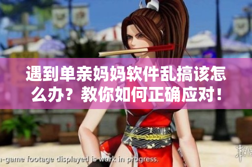 遇到單親媽媽軟件亂搞該怎么辦？教你如何正確應(yīng)對(duì)！
