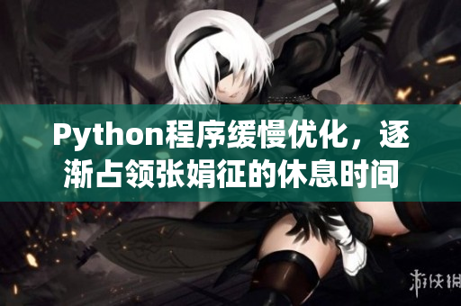 Python程序緩慢優(yōu)化，逐漸占領(lǐng)張娟征的休息時(shí)間