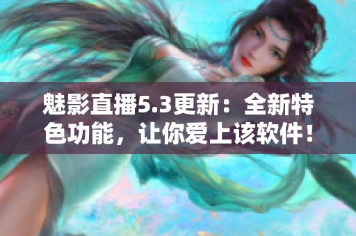 魅影直播5.3更新：全新特色功能，讓你愛上該軟件！