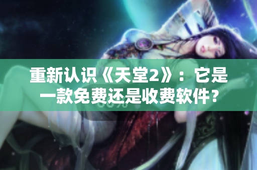 重新認(rèn)識(shí)《天堂2》：它是一款免費(fèi)還是收費(fèi)軟件？