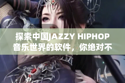 探索中國JAZZY HIPHOP音樂世界的軟件，你絕對不能錯(cuò)過！