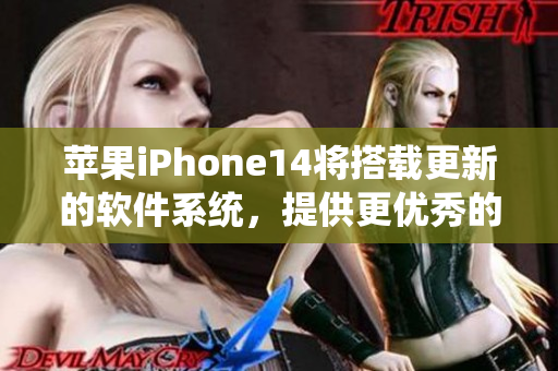 蘋果iPhone14將搭載更新的軟件系統(tǒng)，提供更優(yōu)秀的使用體驗