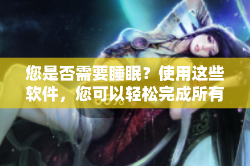 您是否需要睡眠？使用這些軟件，您可以輕松完成所有任務(wù)！