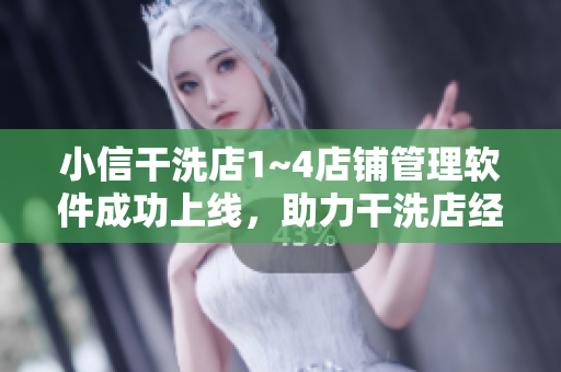 小信干洗店1~4店鋪管理軟件成功上線，助力干洗店經(jīng)營精準(zhǔn)高效！