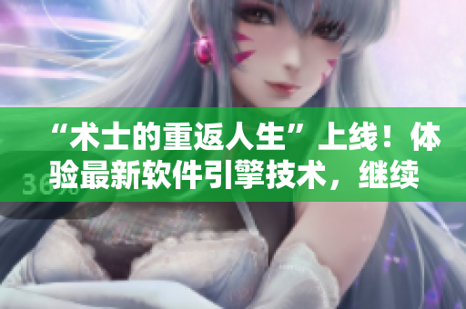 “術(shù)士的重返人生”上線！體驗最新軟件引擎技術(shù)，繼續(xù)操縱你的虛擬世界！