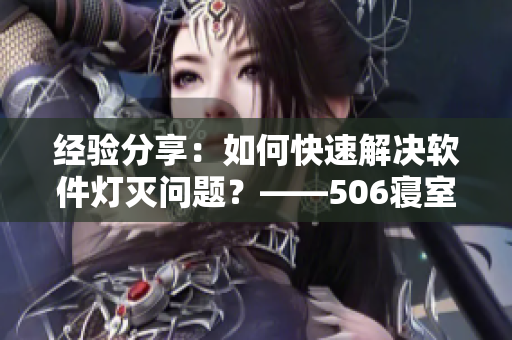 經(jīng)驗(yàn)分享：如何快速解決軟件燈滅問題？——506寢室的燈滅了以后第9部分