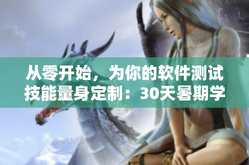 從零開始，為你的軟件測試技能量身定制：30天暑期學(xué)習(xí)計(jì)劃