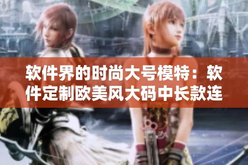 軟件界的時尚大號模特：軟件定制歐美風(fēng)大碼中長款連衣裙