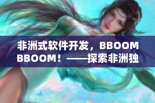 非洲式軟件開發(fā)，BBOOMBBOOM！——探索非洲獨(dú)特的軟件開發(fā)方法