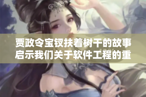 賈政令寶釵扶著樹干的故事啟示我們關(guān)于軟件工程的重要思考