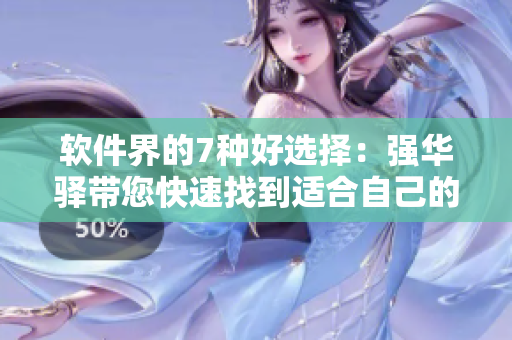 軟件界的7種好選擇：強(qiáng)華驛帶您快速找到適合自己的工具！
