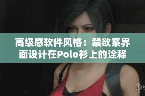 高級感軟件風(fēng)格：禁欲系界面設(shè)計(jì)在Polo衫上的詮釋