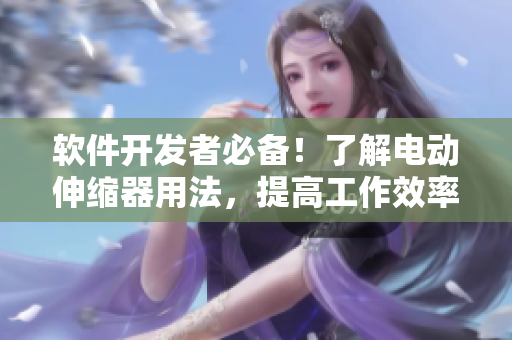 軟件開發(fā)者必備！了解電動伸縮器用法，提高工作效率