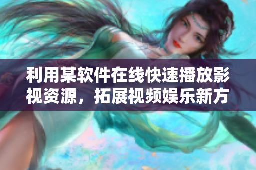 利用某軟件在線快速播放影視資源，拓展視頻娛樂新方式！