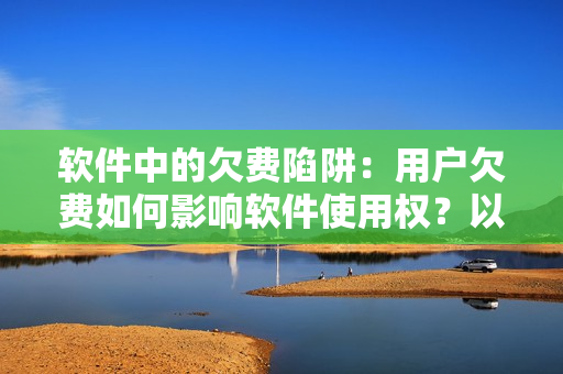 軟件中的欠費(fèi)陷阱：用戶欠費(fèi)如何影響軟件使用權(quán)？以王者榮耀西施為例