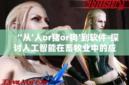 “從‘人or豬or狗’到軟件-探討人工智能在畜牧業(yè)中的應(yīng)用”