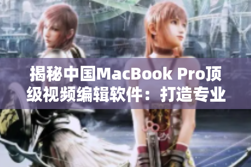 揭秘中國MacBook Pro頂級視頻編輯軟件：打造專業(yè)高清制作體驗