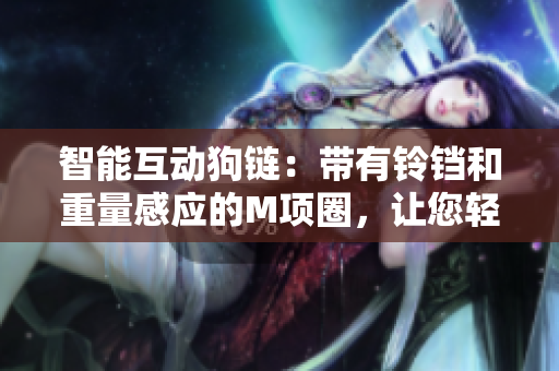 智能互動狗鏈：帶有鈴鐺和重量感應(yīng)的M項圈，讓您輕松牽引您的寵物母狗