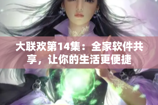 大聯(lián)歡第14集：全家軟件共享，讓你的生活更便捷