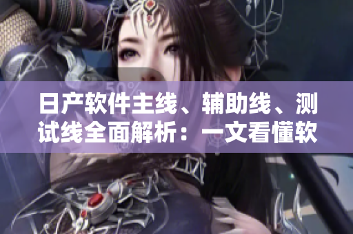 日產(chǎn)軟件主線、輔助線、測試線全面解析：一文看懂軟件開發(fā)全流程