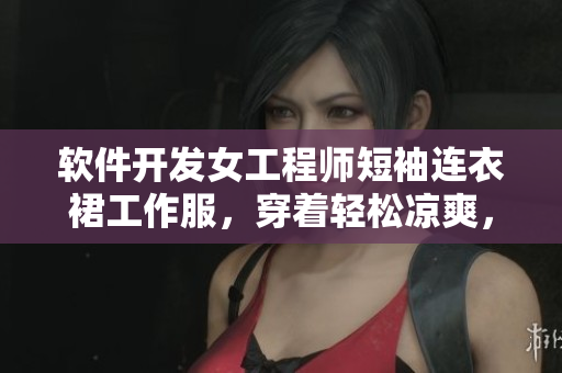 軟件開發(fā)女工程師短袖連衣裙工作服，穿著輕松涼爽，碼農(nóng)也能時髦