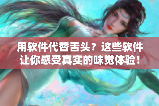 用軟件代替舌頭？這些軟件讓你感受真實(shí)的味覺體驗(yàn)！