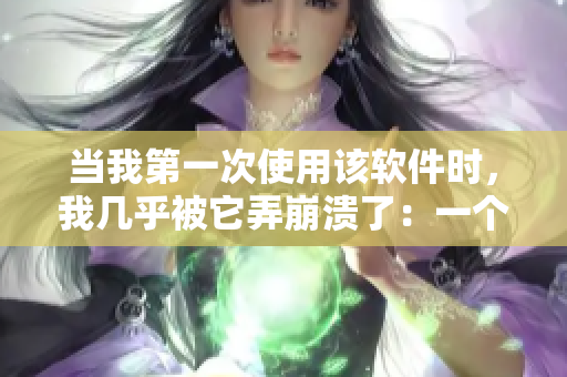 當(dāng)我第一次使用該軟件時，我?guī)缀醣凰罎⒘耍阂粋€如何克服你的故事。