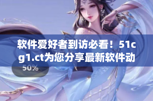 軟件愛好者到訪必看！51cg1.ct為您分享最新軟件動(dòng)態(tài)