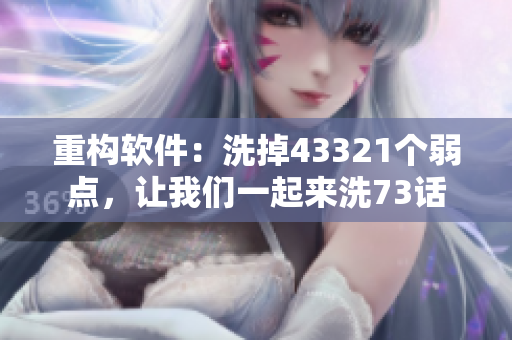 重構(gòu)軟件：洗掉43321個弱點(diǎn)，讓我們一起來洗73話