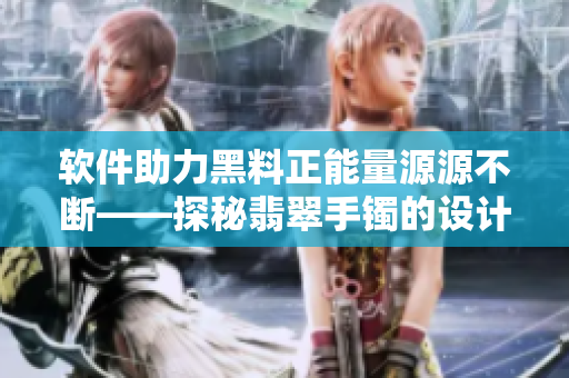 軟件助力黑料正能量源源不斷——探秘翡翠手鐲的設(shè)計制作過程