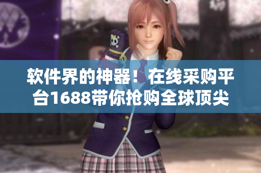 軟件界的神器！在線采購平臺(tái)1688帶你搶購全球頂尖軟件產(chǎn)品！