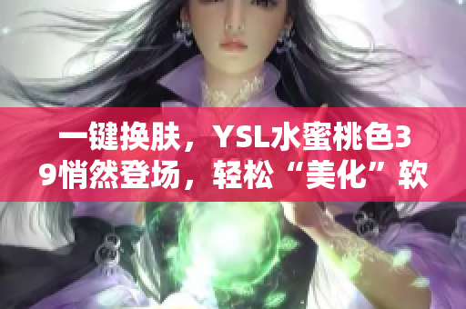 一鍵換膚，YSL水蜜桃色39悄然登場，輕松“美化”軟件顏值