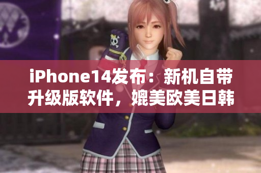 iPhone14發(fā)布：新機(jī)自帶升級(jí)版軟件，媲美歐美日韓設(shè)計(jì)水平