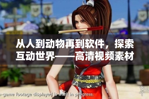 從人到動(dòng)物再到軟件，探索互動(dòng)世界——高清視頻素材下載推薦