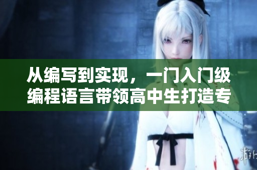 從編寫到實(shí)現(xiàn)，一門入門級編程語言帶領(lǐng)高中生打造專屬軟件！——校園編程探秘
