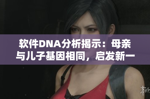 軟件DNA分析揭示：母親與兒子基因相同，啟發(fā)新一代編程技能