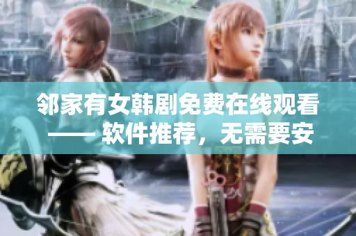 鄰家有女韓劇免費(fèi)在線觀看 —— 軟件推薦，無(wú)需要安裝，清晰流暢