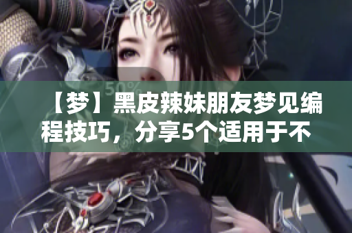 【夢】黑皮辣妹朋友夢見編程技巧，分享5個適用于不同軟件的技巧