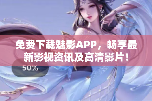 免費下載魅影APP，暢享最新影視資訊及高清影片！