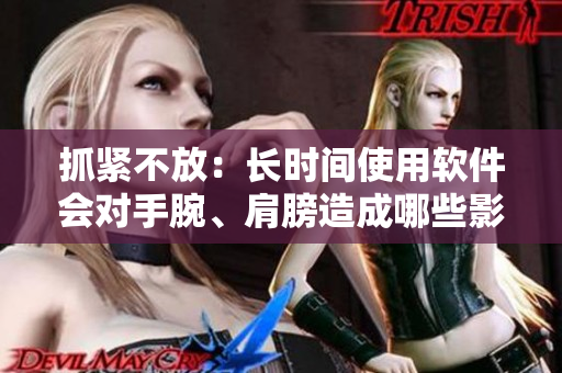 抓緊不放：長(zhǎng)時(shí)間使用軟件會(huì)對(duì)手腕、肩膀造成哪些影響？